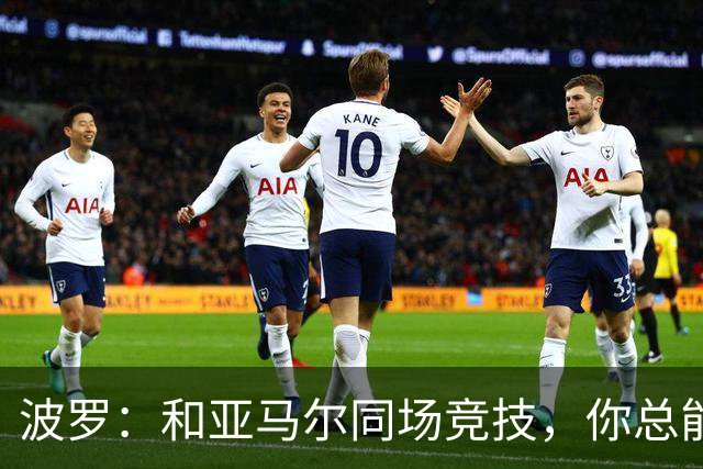 波罗：和亚马尔同场竞技，你总能见识到他难以置信的表现